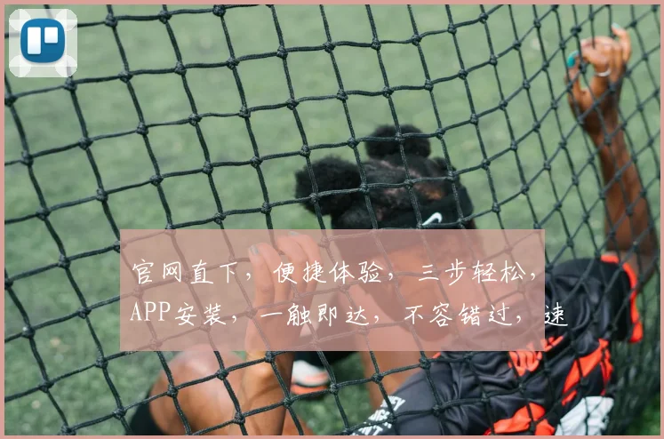 官网直下，便捷体验，三步轻松，APP安装，一触即达，不容错过，速来体验