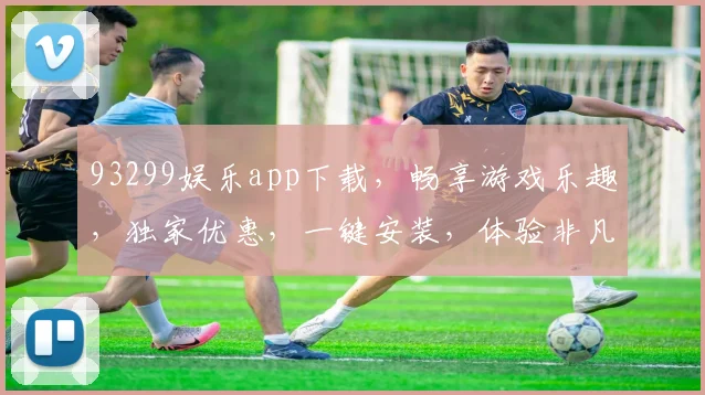 93299娱乐app下载，畅享游戏乐趣，独家优惠，一键安装，体验非凡
