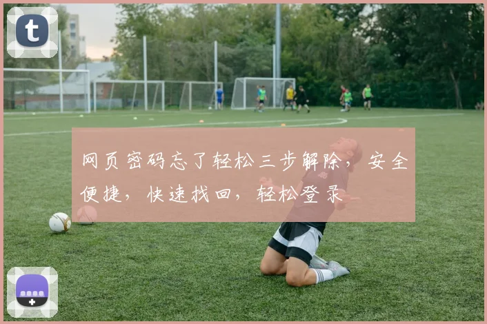 网页密码忘了轻松三步解除，安全便捷，快速找回，轻松登录