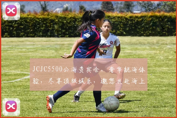 JCJC5500公海贵宾会，奢华航海体验，尽享顶级娱乐，邀您共赴海上盛宴，三大亮点，不容错过