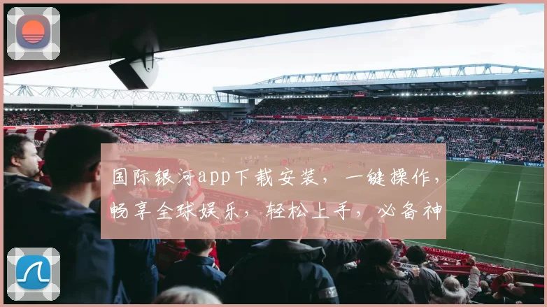 国际银河app下载安装，一键操作，畅享全球娱乐，轻松上手，必备神器，三步完成