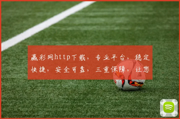 赢彩网http下载，专业平台，稳定快捷，安全可靠，三重保障，让您轻松赢彩