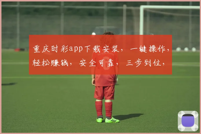 重庆时彩app下载安装，一键操作，轻松赚钱，安全可靠，三步到位，不容错过
