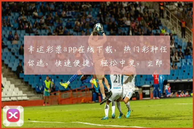 幸运彩票app在线下载，热门彩种任你选，快速便捷，轻松中奖，立即下载体验