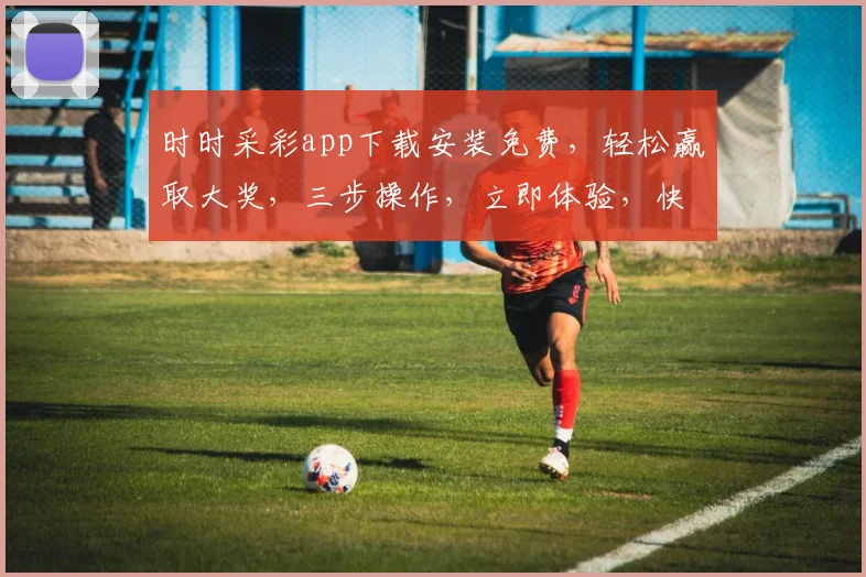 时时采彩app下载安装免费，轻松赢取大奖，三步操作，立即体验，快来下载