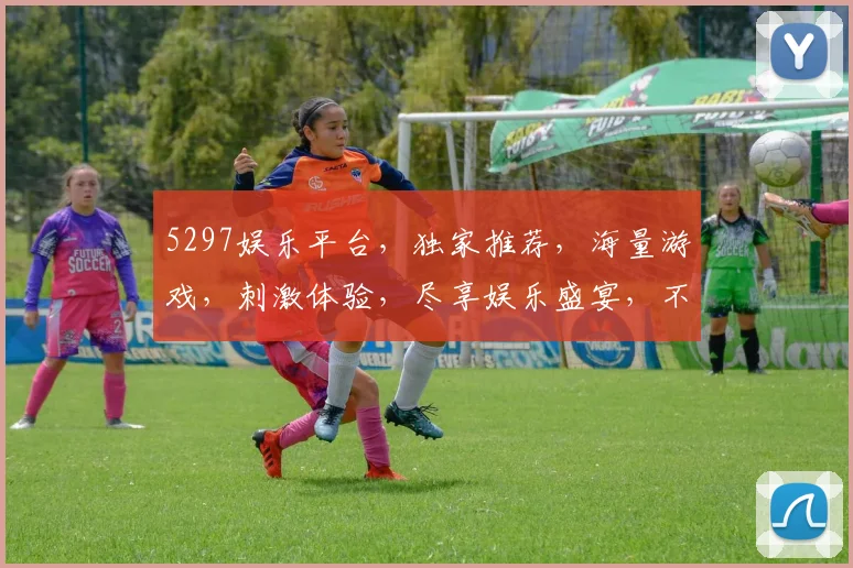 5297娱乐平台，独家推荐，海量游戏，刺激体验，尽享娱乐盛宴，不容错过