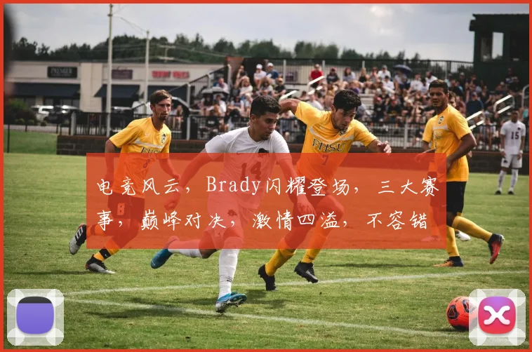 电竞风云，Brady闪耀登场，三大赛事，巅峰对决，激情四溢，不容错过