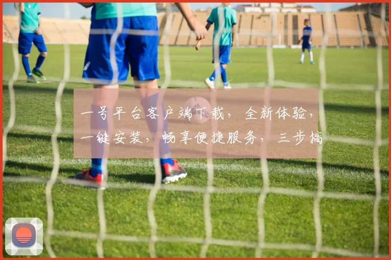 一号平台客户端下载，全新体验，一键安装，畅享便捷服务，三步搞定，不容错过，立即下载