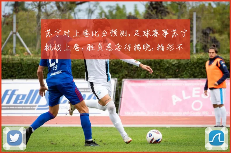 苏宁对上巷比分预测,足球赛事苏宁挑战上巷,胜负悬念待揭晓,精彩不容错过,悬念一触即发。